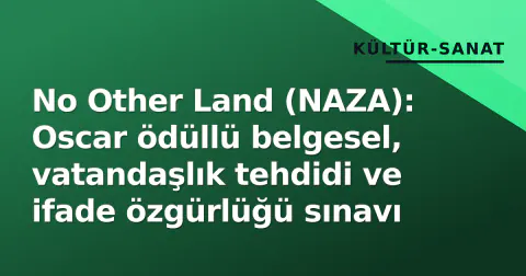 No Other Land (NAZA): Oscar ödüllü belgesel, vatandaşlık tehdidi ve ifade özgürlüğü sınavı