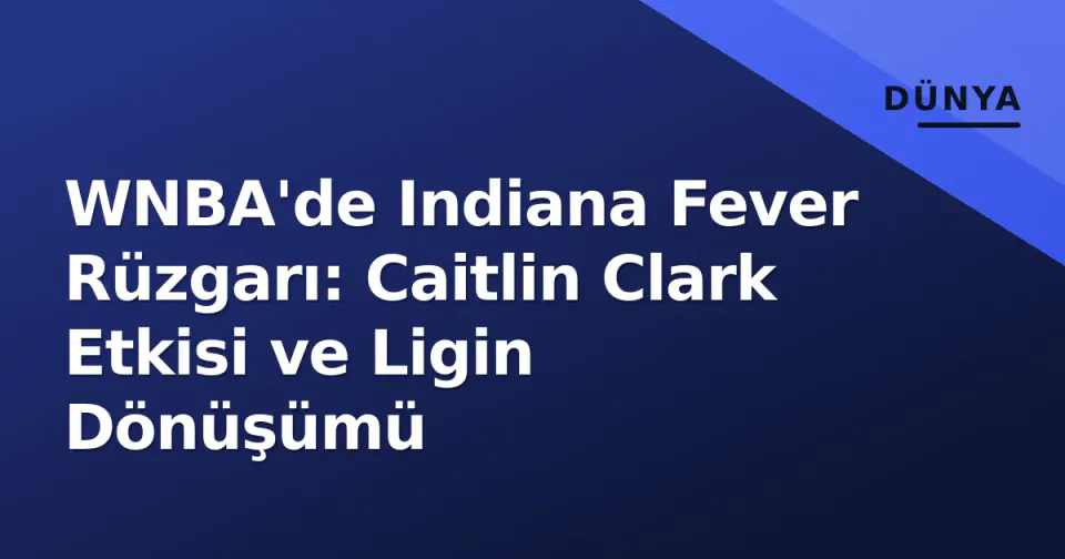 WNBA'de Indiana Fever Rüzgarı: Caitlin Clark Etkisi ve Ligin Dönüşümü görseli
