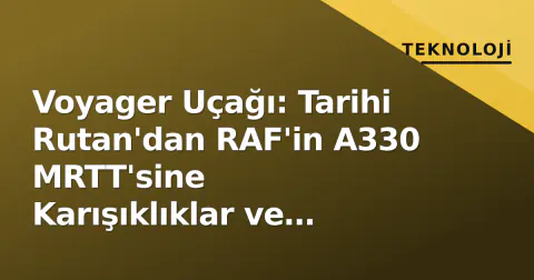 Voyager Uçağı: Tarihi Rutan'dan RAF'in A330 MRTT'sine Karışıklıklar ve Gerçekler Voyager Uçağı: Tarihi Rutan'dan RAF'in A330 MRTT'sine Karışıklıklar ve Gerçekler