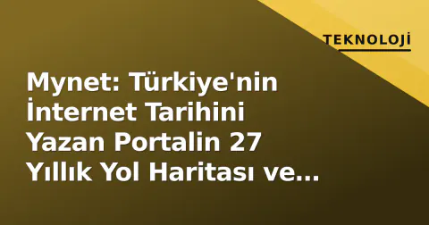 Mynet: Türkiye'nin İnternet Tarihini Yazan Portalin 27 Yıllık Yol Haritası ve Güncel Stratejisi
