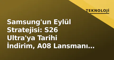 Samsung'un Eylül Stratejisi: S26 Ultra'ya Tarihi İndirim, A08 Lansmanı ve S27 Ekran İddiaları