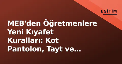 MEB'den Öğretmenlere Yeni Kıyafet Kuralları: Kot Pantolon, Tayt ve Tişört Yasaklandı