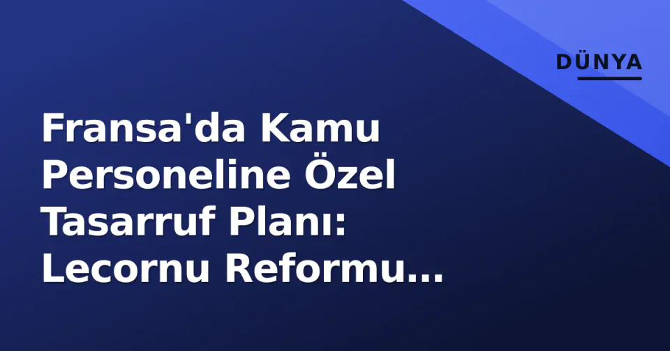 Fransa'da Kamu Personeline Özel Tasarruf Planı: Lecornu Reformu 2026'ya Nasıl Taşıdı? görseli