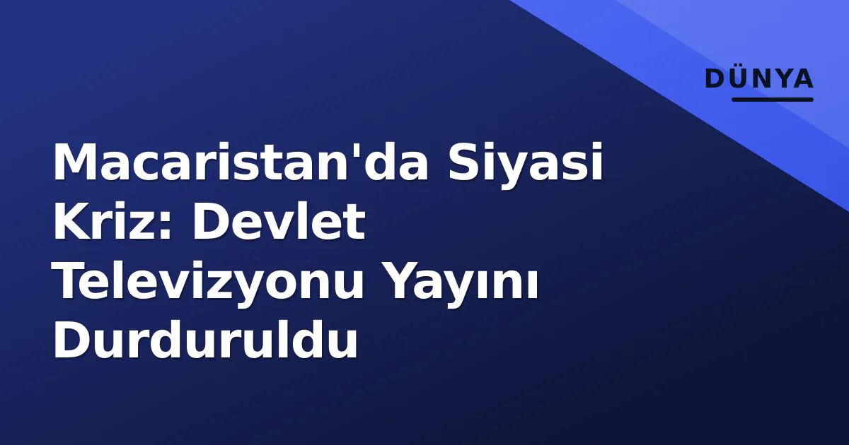 Macaristan'da Siyasi Kriz: Devlet Televizyonu Yayını Durduruldu Macaristan'da Siyasi Kriz: Devlet Televizyonu Yayını Durduruldu