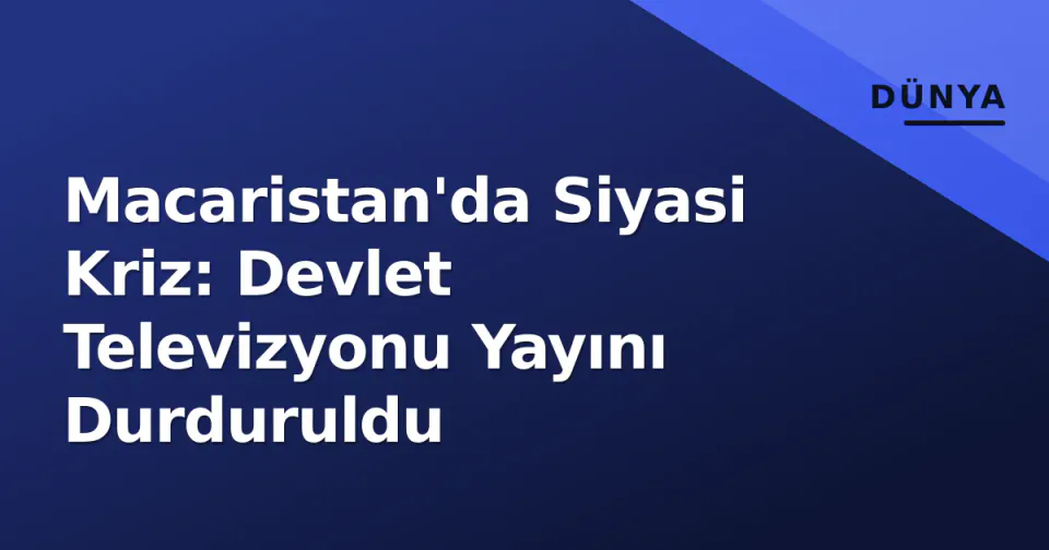 Macaristan'da Siyasi Kriz: Devlet Televizyonu Yayını Durduruldu görseli