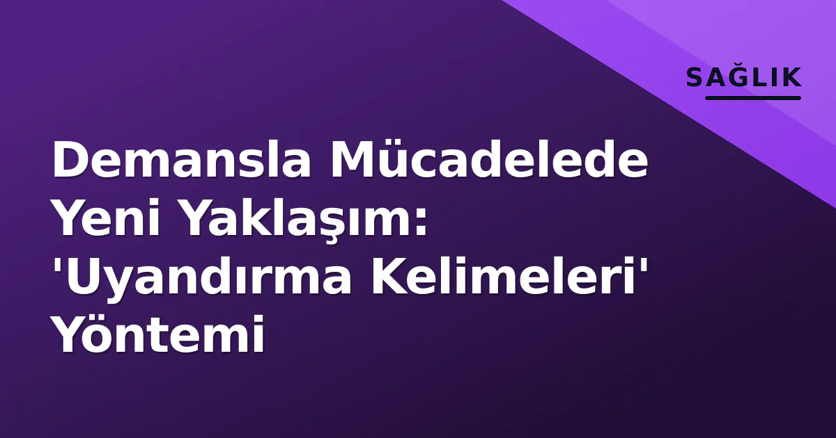 Demansla Mücadelede Yeni Yaklaşım: 'Uyandırma Kelimeleri' Yöntemi Demansla Mücadelede Yeni Yaklaşım: 'Uyandırma Kelimeleri' Yöntemi