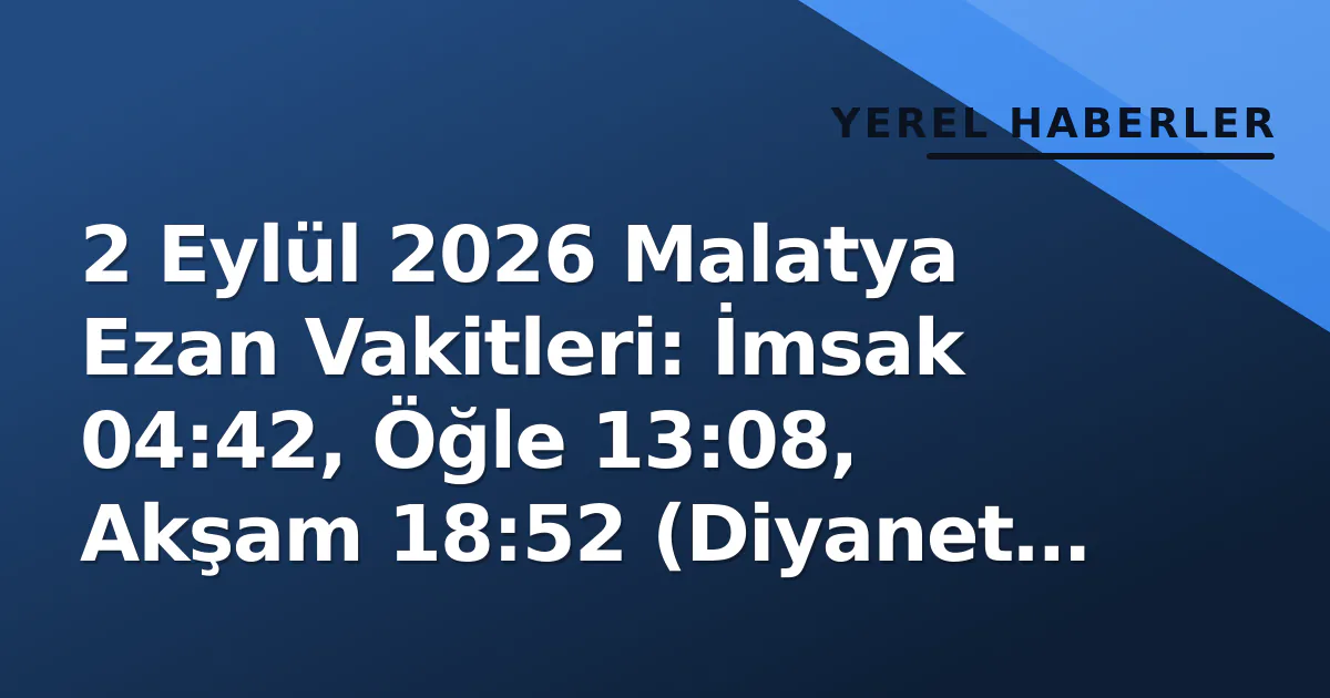 2 Eylül 2026 Malatya Ezan Vakitleri: İmsak 04:42, Öğle 13:08, Akşam 18:52 (Diyanet Hesabı) 2 Eylül 2026 Malatya Ezan Vakitleri: İmsak 04:42, Öğle 13:08, Akşam 18:52 (Diyanet Hesabı)