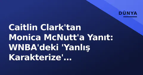 Caitlin Clark'tan Monica McNutt'a Yanıt: WNBA'deki 'Yanlış Karakterize' Tartışmaları
