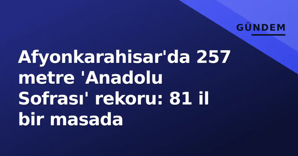 Afyonkarahisar'da 257 metre 'Anadolu Sofrası' rekoru: 81 il bir masada görseli