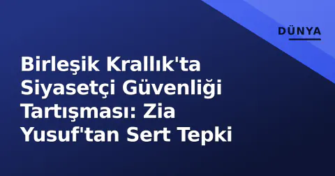 Birleşik Krallık'ta Siyasetçi Güvenliği Tartışması: Zia Yusuf'tan Sert Tepki