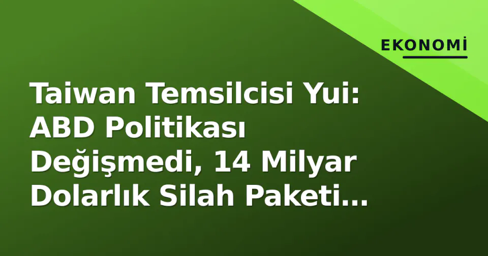 Taiwan Temsilcisi Yui: ABD Politikası Değişmedi, 14 Milyar Dolarlık Silah Paketi Hala Takılı görseli