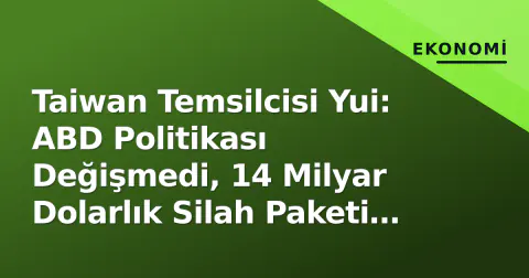 Taiwan Temsilcisi Yui: ABD Politikası Değişmedi, 14 Milyar Dolarlık Silah Paketi Hala Takılı
