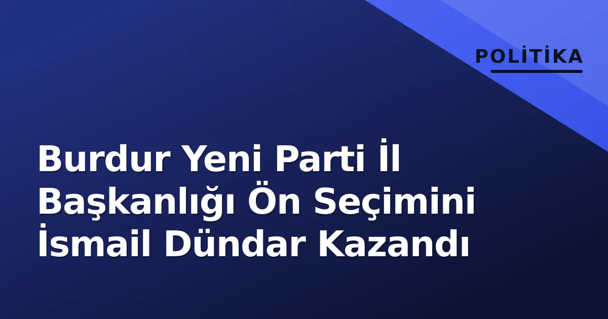 Burdur Yeni Parti İl Başkanlığı Ön Seçimini İsmail Dündar Kazandı Burdur Yeni Parti İl Başkanlığı Ön Seçimini İsmail Dündar Kazandı
