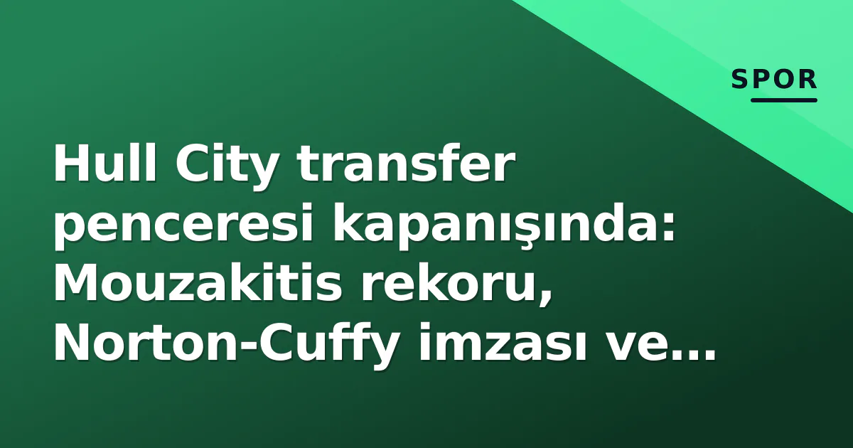 Hull City transfer penceresi kapanışında: Mouzakitis rekoru, Norton-Cuffy imzası ve Drameh çıkışıyla 4 yeni yüz Hull City transfer penceresi kapanışında: Mouzakitis rekoru, Norton-Cuffy imzası ve Drameh çıkışıyla 4 yeni yüz