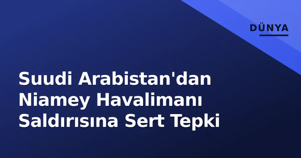 Suudi Arabistan'dan Niamey Havalimanı Saldırısına Sert Tepki görseli