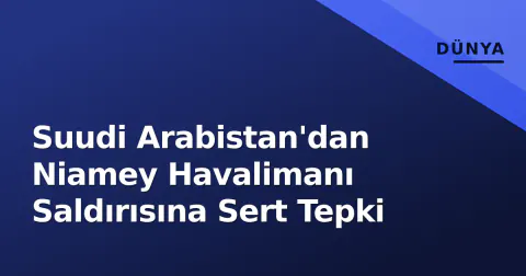 Suudi Arabistan'dan Niamey Havalimanı Saldırısına Sert Tepki