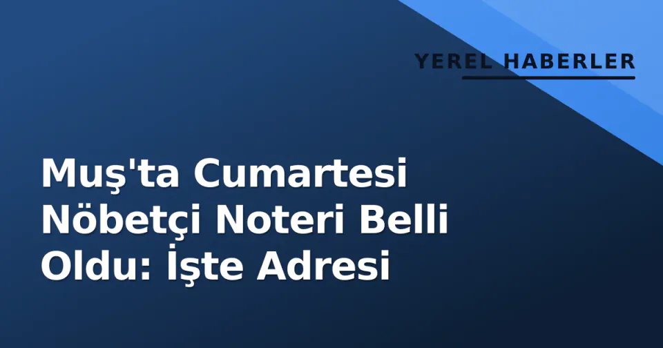 Muş'ta Cumartesi Nöbetçi Noteri Belli Oldu: İşte Adresi görseli