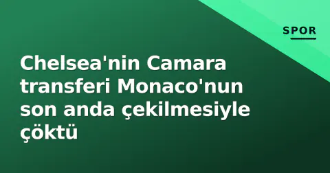 Chelsea'nin Camara transferi Monaco'nun son anda çekilmesiyle çöktü