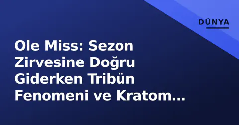 Ole Miss: Sezon Zirvesine Doğru Giderken Tribün Fenomeni ve Kratom Operasyonu Gündemde
