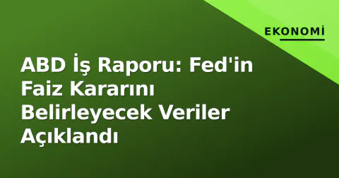 ABD İş Raporu: Fed'in Faiz Kararını Belirleyecek Veriler Açıklandı