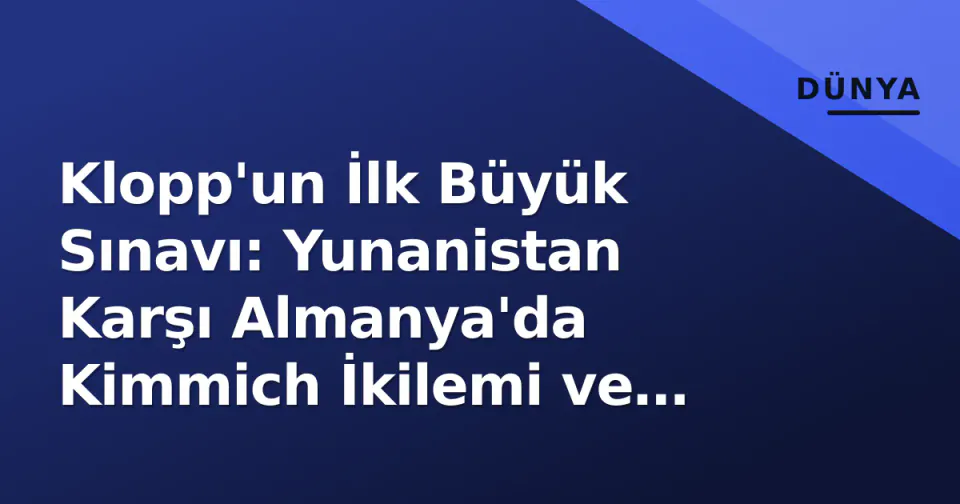 Klopp'un İlk Büyük Sınavı: Yunanistan Karşı Almanya'da Kimmich İkilemi ve Taktiksel Kodlar görseli