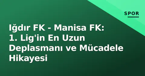 Iğdır FK - Manisa FK: 1. Lig'in En Uzun Deplasmanı ve Mücadele Hikayesi