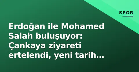 Erdoğan ile Mohamed Salah buluşuyor: Çankaya ziyareti ertelendi, yeni tarih belli oldu