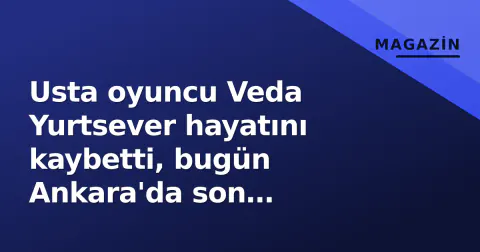 Usta oyuncu Veda Yurtsever hayatını kaybetti, bugün Ankara'da son yolculuğuna uğurlanıyor