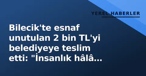Bilecik'te esnaf unutulan 2 bin TL'yi belediyeye teslim etti: "İnsanlık hâlâ yaşıyor"