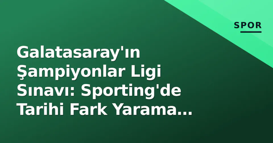 Galatasaray'ın Şampiyonlar Ligi Sınavı: Sporting'de Tarihi Fark Yarama Çabası görseli