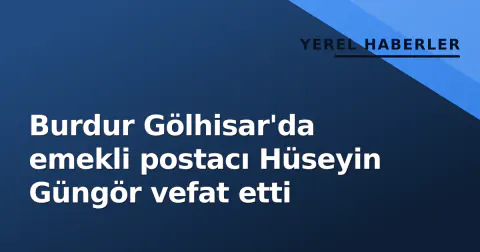 Burdur Gölhisar'da emekli postacı Hüseyin Güngör vefat etti