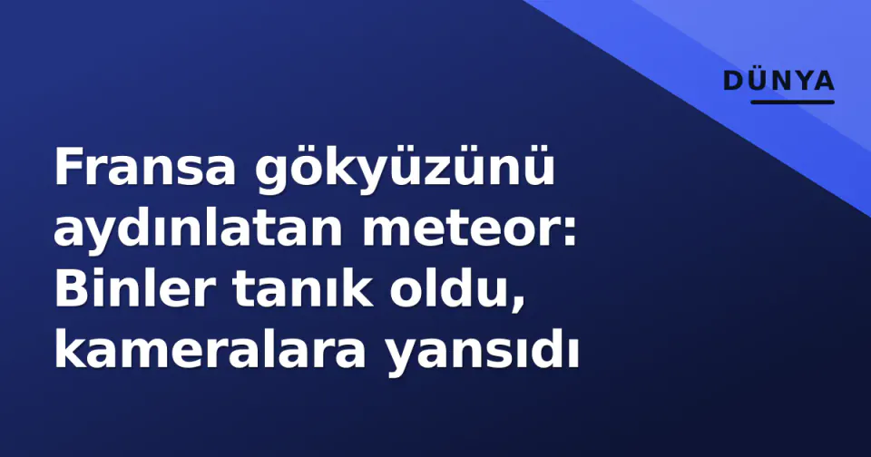 Fransa gökyüzünü aydınlatan meteor: Binler tanık oldu, kameralara yansıdı görseli