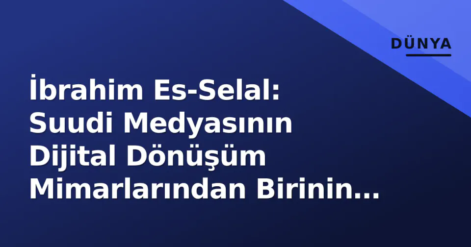 İbrahim Es-Selal: Suudi Medyasının Dijital Dönüşüm Mimarlarından Birinin Portresi görseli