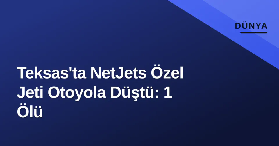 Teksas'ta NetJets Özel Jeti Otoyola Düştü: 1 Ölü görseli