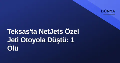 Teksas'ta NetJets Özel Jeti Otoyola Düştü: 1 Ölü