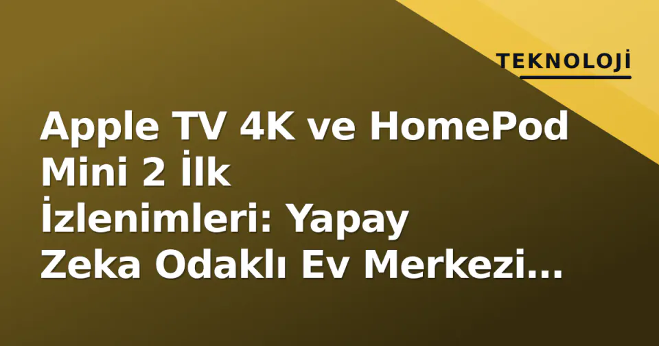 Apple TV 4K ve HomePod Mini 2 İlk İzlenimleri: Yapay Zeka Odaklı Ev Merkezi Vaadi görseli