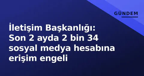 İletişim Başkanlığı: Son 2 ayda 2 bin 34 sosyal medya hesabına erişim engeli