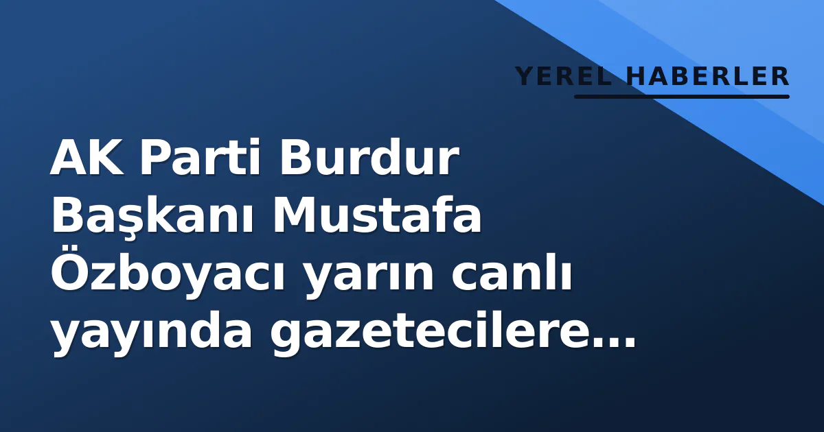AK Parti Burdur Başkanı Mustafa Özboyacı yarın canlı yayında gazetecilere cevap verecek AK Parti Burdur Başkanı Mustafa Özboyacı yarın canlı yayında gazetecilere cevap verecek