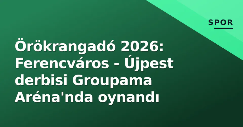 Örökrangadó 2026: Ferencváros - Újpest derbisi Groupama Aréna'nda oynandı görseli