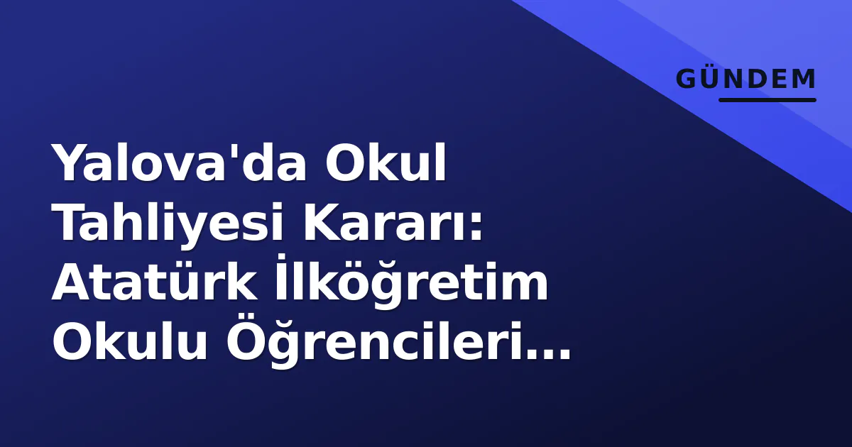 Yalova'da Okul Tahliyesi Kararı: Atatürk İlköğretim Okulu Öğrencileri Suzan Tuna'ya Aktarılıyor Yalova'da Okul Tahliyesi Kararı: Atatürk İlköğretim Okulu Öğrencileri Suzan Tuna'ya Aktarılıyor