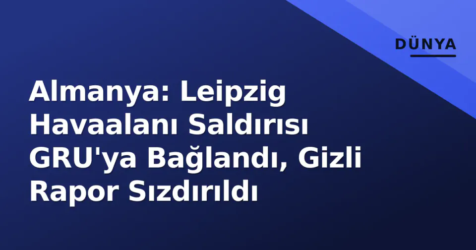 Almanya: Leipzig Havaalanı Saldırısı GRU'ya Bağlandı, Gizli Rapor Sızdırıldı görseli