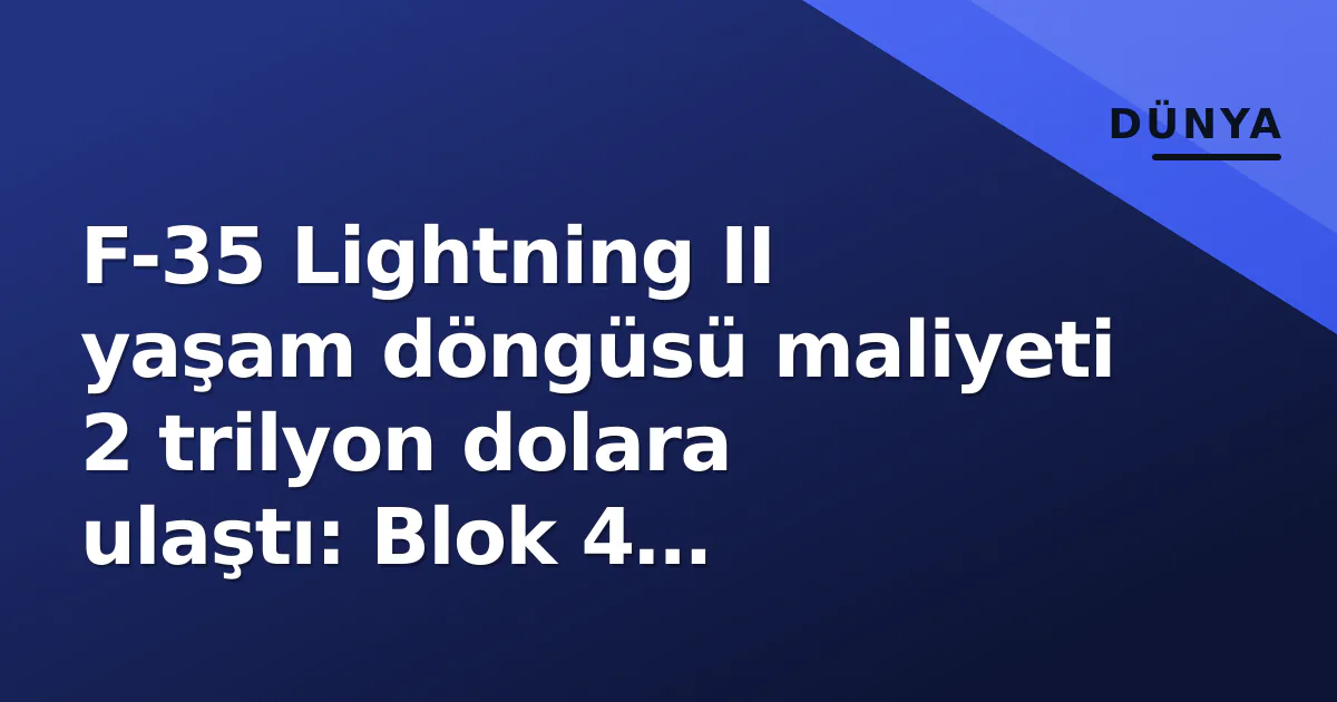 F-35 Lightning II yaşam döngüsü maliyeti 2 trilyon dolara ulaştı: Blok 4 gecikmeleri teslimatları 2029'a itiyor F-35 Lightning II yaşam döngüsü maliyeti 2 trilyon dolara ulaştı: Blok 4 gecikmeleri teslimatları 2029'a itiyor