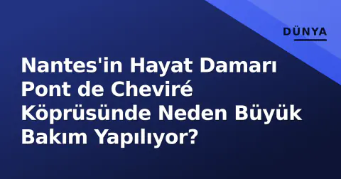 Nantes'in Hayat Damarı Pont de Cheviré Köprüsünde Neden Büyük Bakım Yapılıyor?