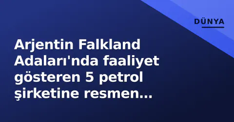 Arjentin Falkland Adaları'nda faaliyet gösteren 5 petrol şirketine resmen yaptırım ilan etti