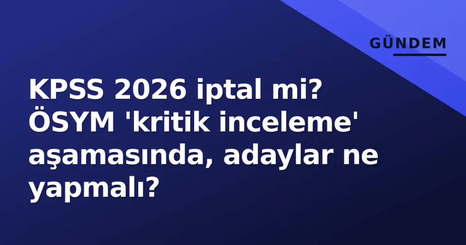 KPSS 2026 iptal mi? ÖSYM 'kritik inceleme' aşamasında, adaylar ne yapmalı? görseli