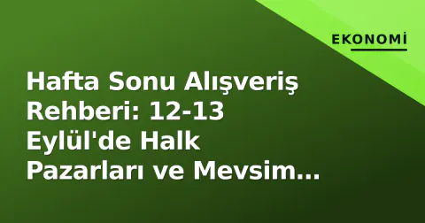 Hafta Sonu Alışveriş Rehberi: 12-13 Eylül'de Halk Pazarları ve Mevsim Sebze-Meyve Fiyatları