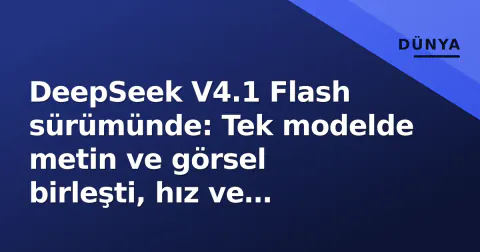DeepSeek V4.1 Flash sürümünde: Tek modelde metin ve görsel birleşti, hız ve maliyet odaklı