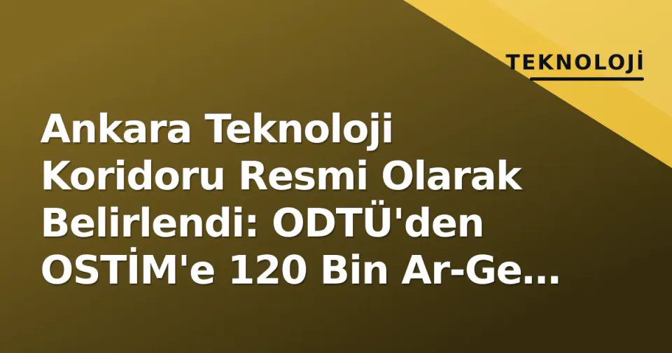 Ankara Teknoloji Koridoru Resmi Olarak Belirlendi: ODTÜ'den OSTİM'e 120 Bin Ar-Ge Gücü görseli