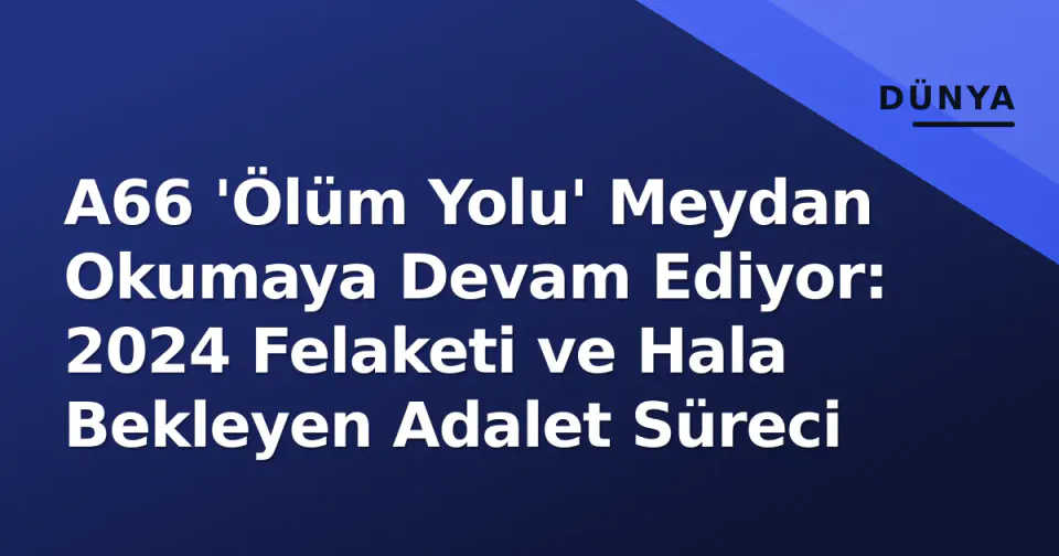 A66 'Ölüm Yolu' Meydan Okumaya Devam Ediyor: 2024 Felaketi ve Hala Bekleyen Adalet Süreci görseli