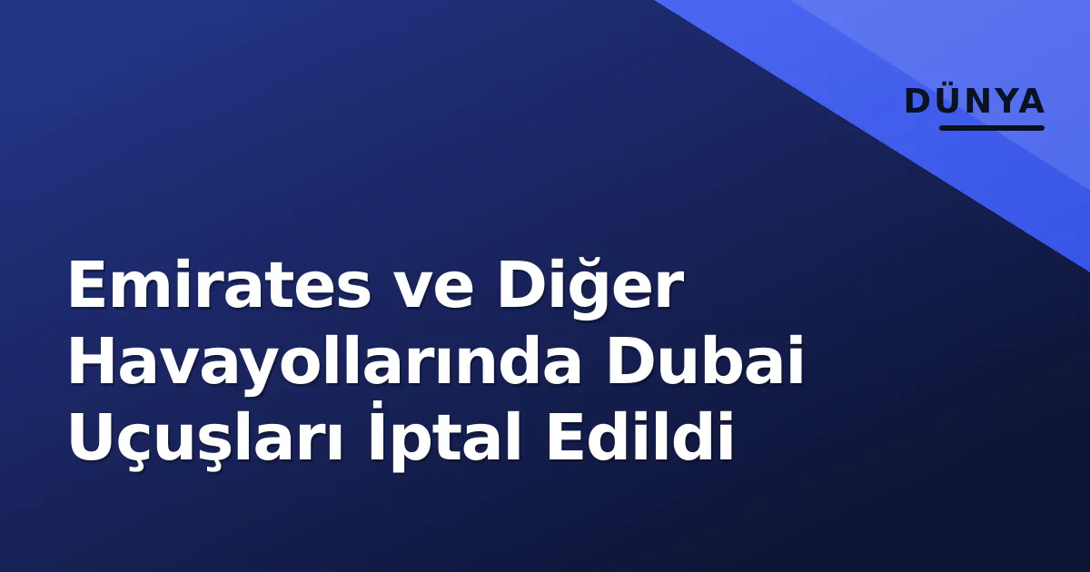 Emirates ve Diğer Havayollarında Dubai Uçuşları İptal Edildi Emirates ve Diğer Havayollarında Dubai Uçuşları İptal Edildi